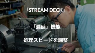 「STREAM DECK」：「遅延」機能で処理スピードを調整