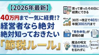 【2026年最新】40万円まで一気に経費!?経営者なら絶対知っておきたい「節税ルール」