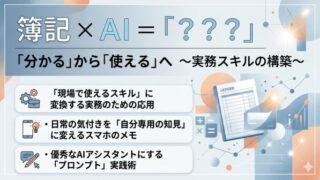 簿記 × AI ＝「？？？」その2：「分かる」から「使える」へ ～実務スキルの構築～