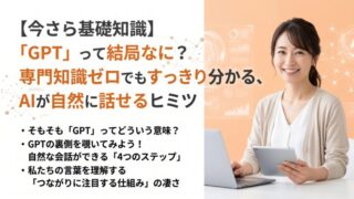 【今さら基礎知識】「GPT」って結局なに？専門知識ゼロでもすっきり分かる、AIが自然に話せるヒミツ
