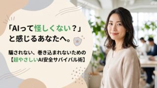 「AIって怪しくない?」と感じるあなたへ。騙されない、巻き込まれないための【超やさしいAI安全サバイバル術】