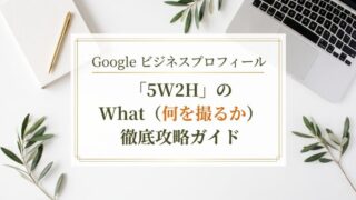 開業期を乗り切る！Google ビジネスプロフィール「5W2H」の What（何を撮るか）徹底攻略ガイド