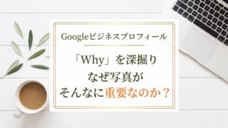 Googleビジネスプロフィールの「Why」を深掘り：なぜ、写真がそんなに重要なのか？