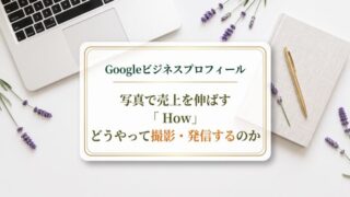 Googleビジネスプロフィールを使って写真で売上を伸ばす 〜 How(どうやって撮影・発信するのか) 〜