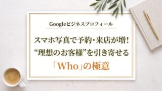 Googleビジネスプロフィール【飲食店・宿泊業編】スマホ写真で予約・来店が増！“理想のお客様”を引き寄せる「Who」の極意