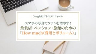 Googleビジネスプロフィール活用術:スマホの写真でファンを増やす!飲食店・ペンション・旅館のための「How much(費用とボリューム)」