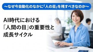 AI時代における「人間の目」の重要性と成長サイクル 〜なぜ今、自動化のなかに「人の目」を残すべきなのか〜