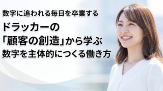 数字に追われる毎日を卒業する。ドラッカーの「顧客の創造」から学ぶ、数字を主体的につくる働き方
