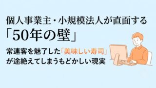 個人事業主・小規模法人が直面する「50年の壁」:常連客を魅了した「美味しい寿司」が途絶えてしまうもどかしい現実