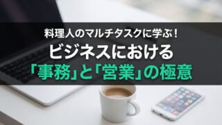 【解説】料理人のマルチタスクに学ぶ！ビジネスにおける「事務」と「営業」の極意