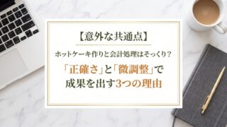 【意外な共通点】ホットケーキ作りと会計処理はそっくり?「正確さ」と「微調整」で成果を出す3つの理由