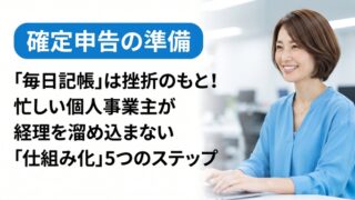 「毎日記帳」は挫折のもと！忙しい個人事業主が経理を溜め込まない「仕組み化」5つのステップ