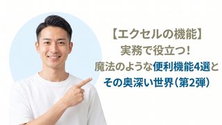 【エクセルの機能】実務で役立つ!魔法のような便利機能4選とその奥深い世界(第2弾)